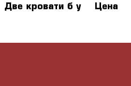 Две кровати б.у. › Цена ­ 1 300 - Краснодарский край Мебель, интерьер » Кровати   